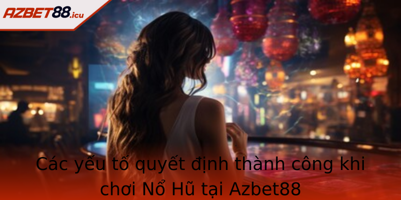 Các yếu tố quyết định thành công khi chơi Nổ Hũ tại Azbet88