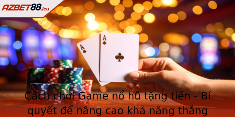 Cách chơi Game nổ hũ tặng tiền - Bí quyết để nâng cao khả năng thắng lớn