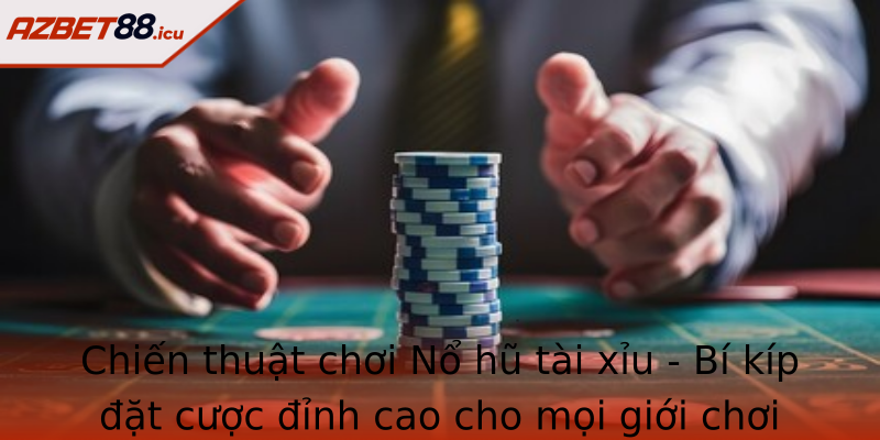 Chiến thuật chơi Nổ hũ tài xỉu - Bí kíp đặt cược đỉnh cao cho mọi giới chơi