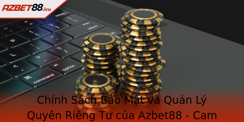 Chính Sách Bảo Mật và Quản Lý Quyên Riêng Tư của Azbet88 - Cam Kết Đồng Hành Cùng Người Dùng