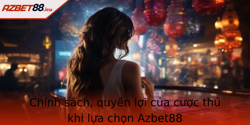Chính sách, quyền lợi của cược thủ khi lựa chọn Azbet88