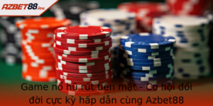 Game No Hu Rut Tien Mat Co Hoi Oi Oi Cuc Ky Hap Dan Cung Azbet88