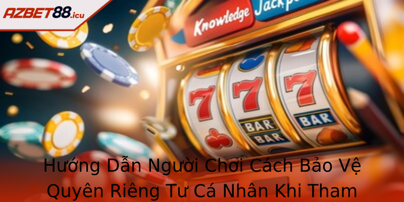 Hướng Dẫn Người Chơi Cách Bảo Vệ Quyên Riêng Tư Cá Nhân Khi Tham Gia Azbet88