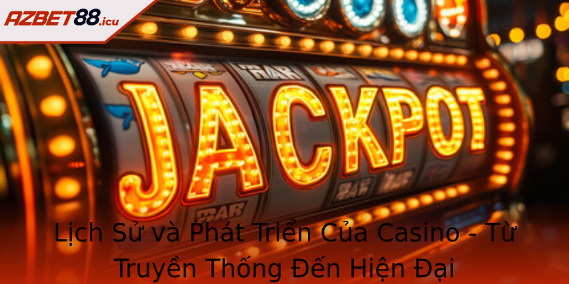 Lịch Sử và Phát Triển Của Casino - Từ Truyền Thống Đến Hiện Đại