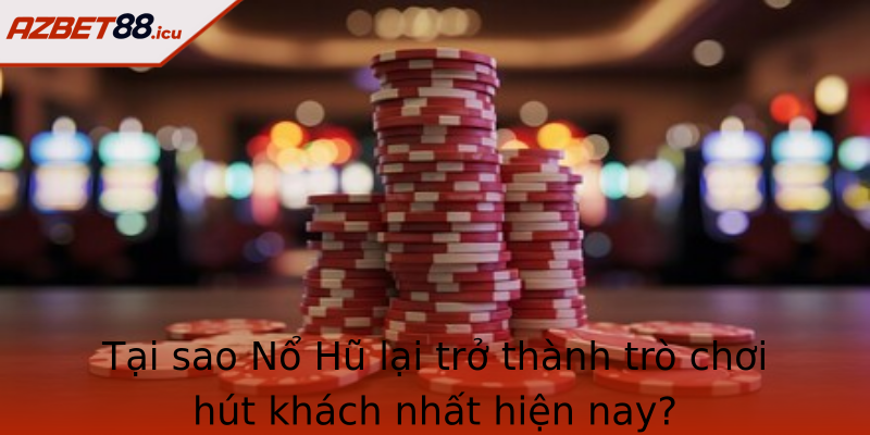 Tại sao Nổ Hũ lại trở thành trò chơi hút khách nhất hiện nay?