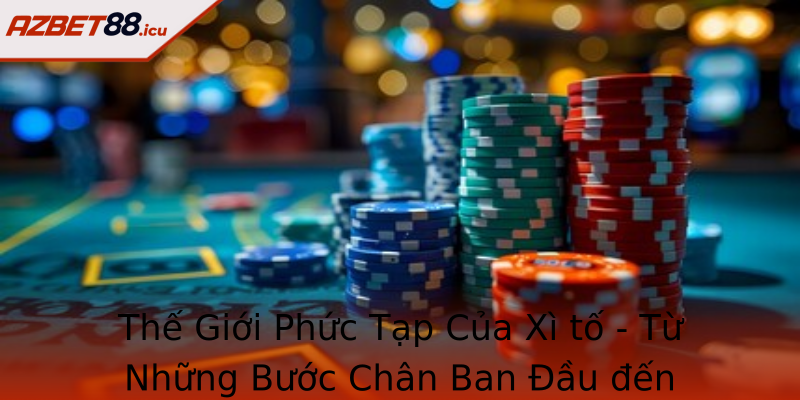 Thế Giới Phức Tạp Của Xì tố - Từ Những Bước Chân Ban Đầu đến Những Giai Đoạn Chinh Phục Đỉnh Cao